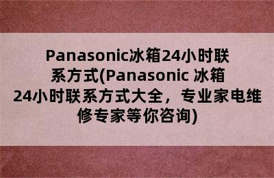 Panasonic冰箱24小时联系方式(Panasonic 冰箱24小时联系方式大全，专业家电维修专家等你咨询)